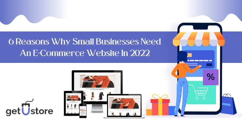 6 Reasons Why Small Businesses Need An E-Commerce Website In 2022